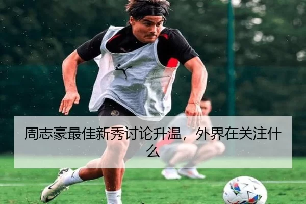 周志豪最佳新秀讨论升温，外界在关注什么